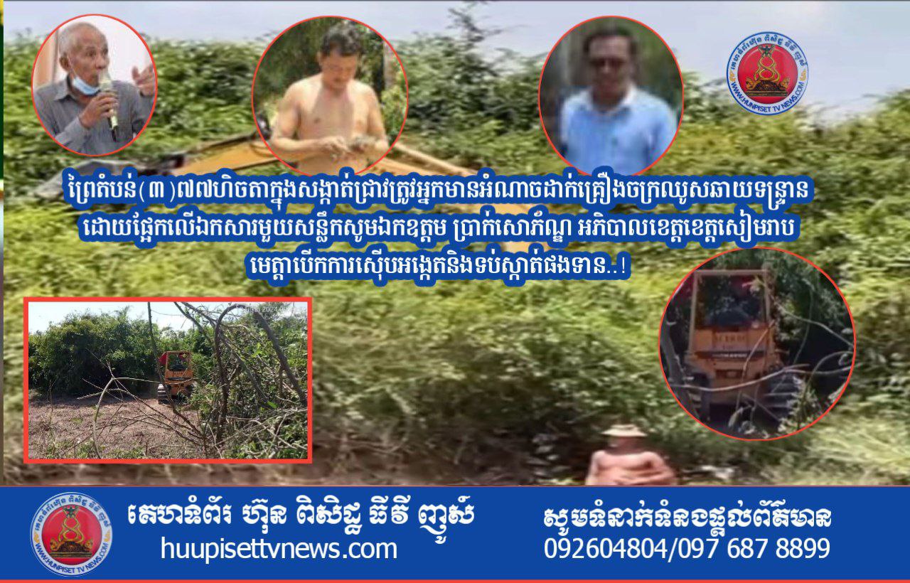ដីព្រៃតំបន់(៣)៧៧ហិចតាក្នុងសង្កាត់ជ្រាវត្រូវអ្នកមានអំណាចដាក់គ្រឿងចក្រឈូសឆាយទន្ទ្រានដោយផ្អែកលើឯកសារមួយសន្លឹកសូមឯកឧត្តម ប្រាក់សោភ័ណ្ឌ អភិបាលខេត្តខេត្តសៀមរាបមេត្តាបើកការស៊ើបអង្កេតនិងទប់ស្កាត់ផងទាន..!